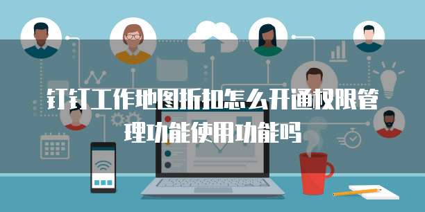 钉钉工作地图折扣怎么开通权限管理功能使用功能吗