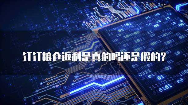 钉钉粮仓返利是真的吗还是假的?