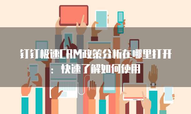 钉钉极速CRM政策分析在哪里打开:快速了解如何使用