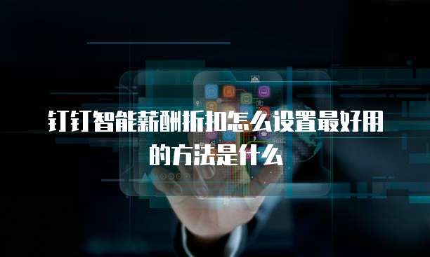 钉钉智能薪酬折扣怎么设置最好用的方法是什么