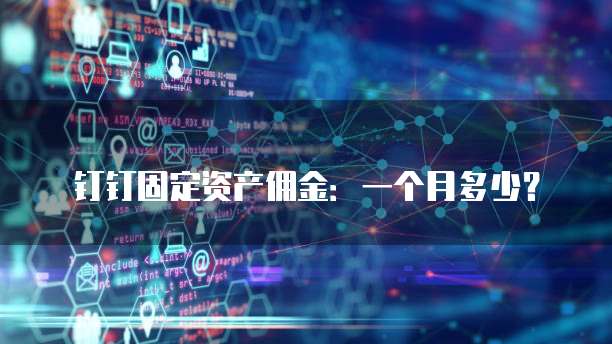 钉钉固定资产佣金:一个月多少?