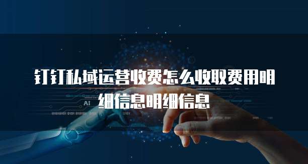 钉钉私域运营收费怎么收取费用明细信息明细信息