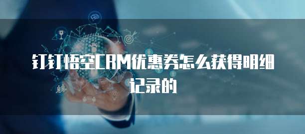 钉钉悟空CRM优惠券怎么获得明细记录的