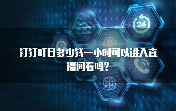 钉钉盯目多少钱一小时可以进入直播间看吗?
