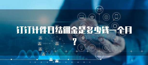 钉钉计件日结佣金是多少钱一个月?