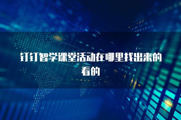 钉钉智学课堂活动在哪里找出来的看的