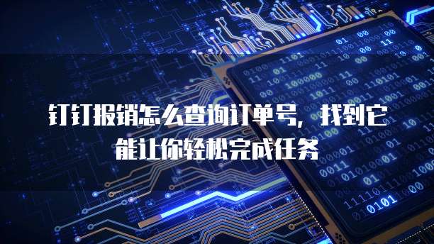 钉钉报销怎么查询订单号,找到它能让你轻松完成任务