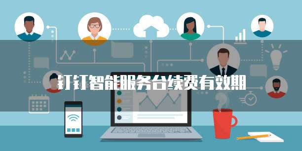 钉钉智能服务台续费有效期