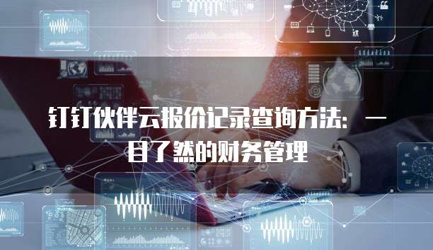 钉钉伙伴云报价记录查询方法:一目了然的财务管理