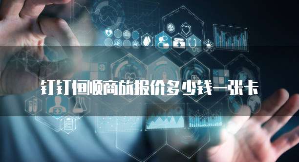 钉钉恒顺商旅报价多少钱一张卡