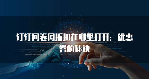钉钉问卷网折扣在哪里打开:优惠券的秘诀