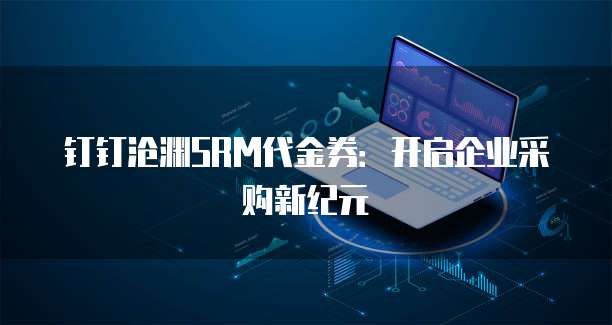 钉钉沧渊SRM代金券:开启企业采购新纪元