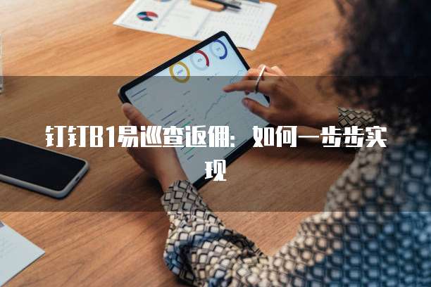 钉钉B1易巡查返佣:如何一步步实现
