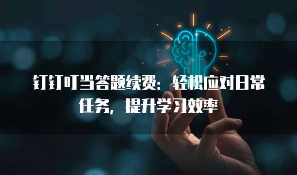 钉钉叮当答题续费:轻松应对日常任务,提升学习效率