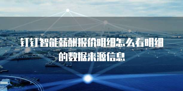 钉钉智能薪酬报价明细怎么看明细的数据来源信息
