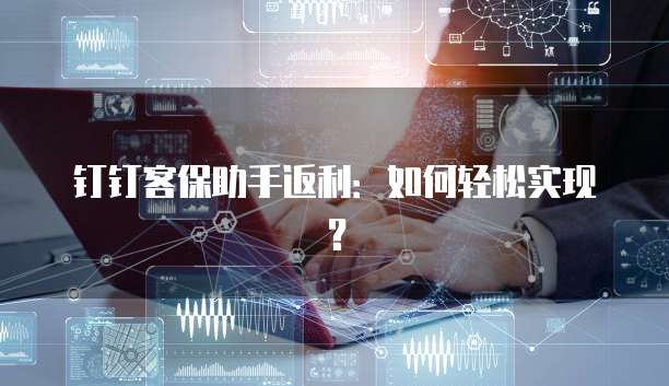 钉钉客保助手返利:如何轻松实现?