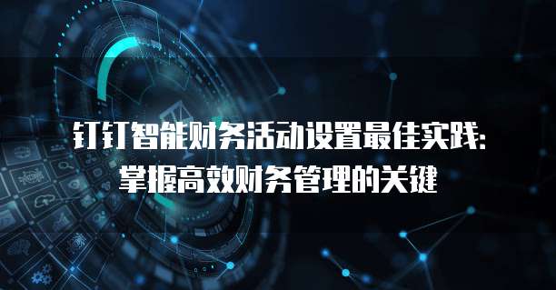 钉钉智能财务活动设置最佳实践:掌握高效财务管理的关键