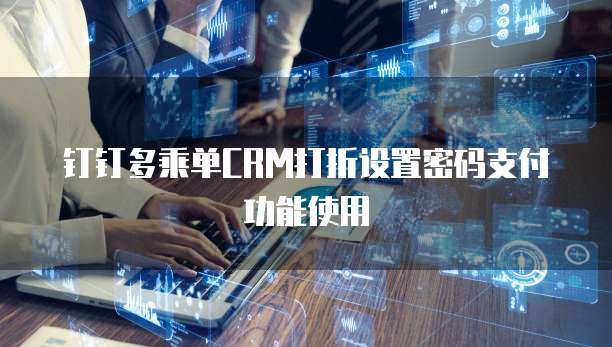 钉钉多乘单CRM打折设置密码支付功能使用