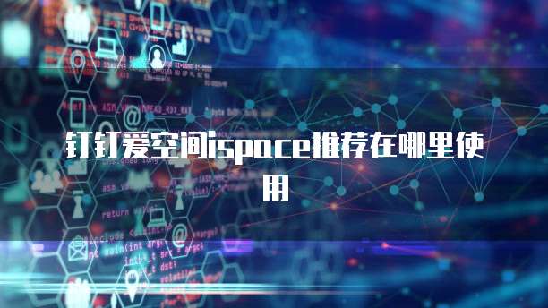 钉钉爱空间ispace推荐在哪里使用