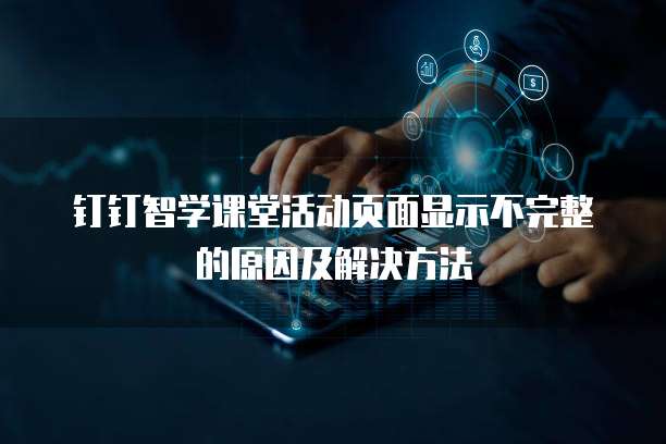 钉钉智学课堂活动页面显示不完整的原因及解决方法