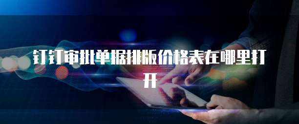 钉钉审批单据排版价格表在哪里打开