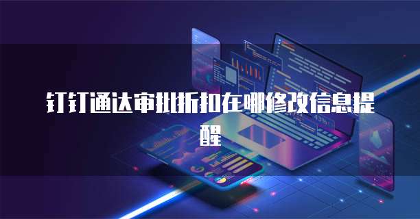 钉钉通达审批折扣在哪修改信息提醒