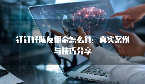 钉钉好队友佣金怎么算:真实案例与技巧分享
