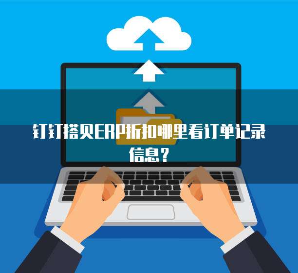 钉钉搭贝ERP折扣哪里看订单记录信息?