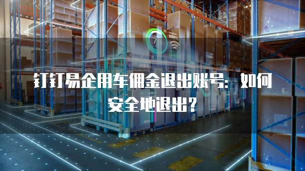 钉钉易企用车佣金退出账号:如何安全地退出?