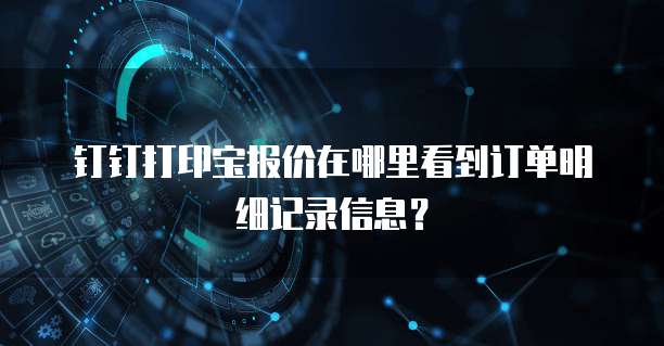 钉钉打印宝报价在哪里看到订单明细记录信息?