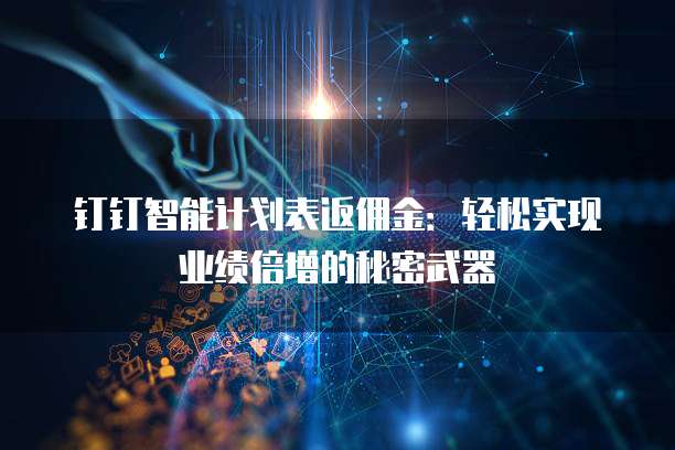 钉钉智能计划表返佣金:轻松实现业绩倍增的秘密武器