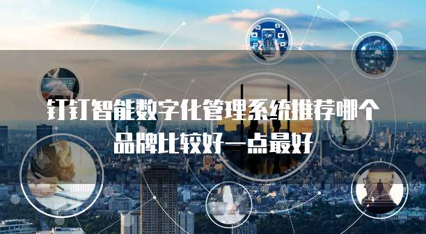 钉钉智能数字化管理系统推荐哪个品牌比较好一点最好
