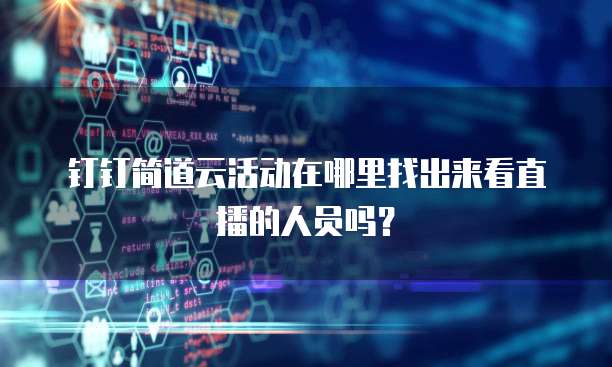 钉钉简道云活动在哪里找出来看直播的人员吗?