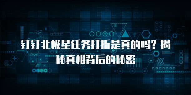 钉钉北极星任务打折是真的吗?揭秘真相背后的秘密
