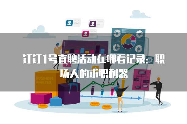 钉钉1号直聘活动在哪看记录:职场人的求职利器