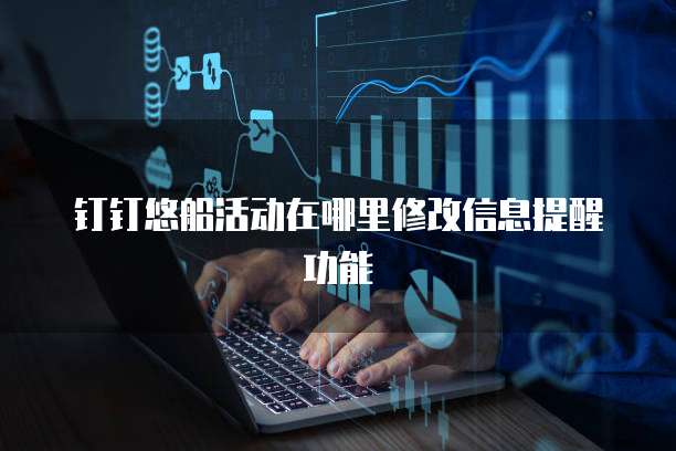 钉钉悠船活动在哪里修改信息提醒功能