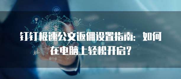 钉钉极速公文返佣设置指南:如何在电脑上轻松开启?
