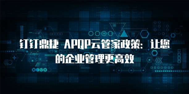 钉钉鼎捷 APQP云管家政策:让您的企业管理更高效
