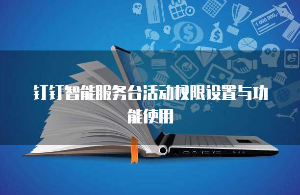 钉钉智能服务台活动权限设置与功能使用