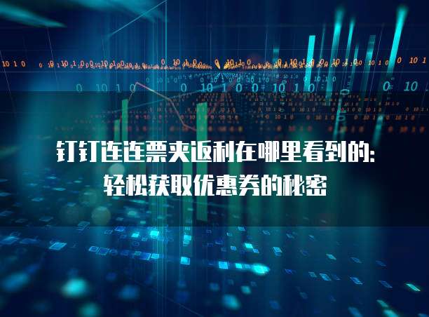 钉钉连连票夹返利在哪里看到的:轻松获取优惠券的秘密