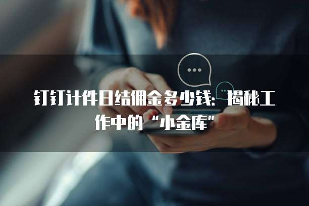 钉钉计件日结佣金多少钱:揭秘工作中的“小金库”