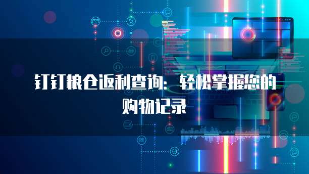 钉钉粮仓返利查询:轻松掌握您的购物记录