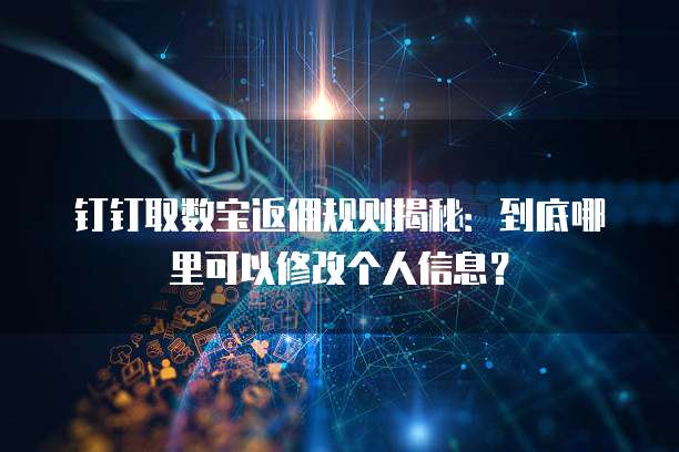 钉钉取数宝返佣规则揭秘:到底哪里可以修改个人信息?