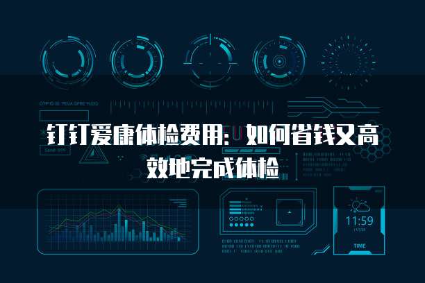 钉钉爱康体检费用:如何省钱又高效地完成体检