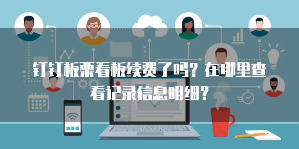 钉钉板栗看板续费了吗?在哪里查看记录信息明细?