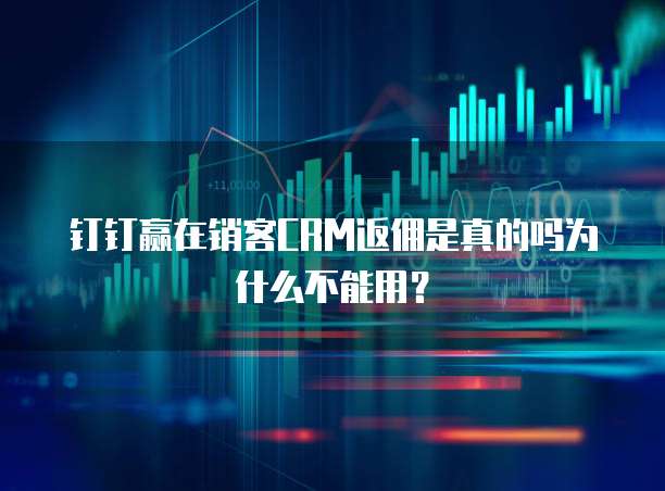 钉钉赢在销客CRM返佣是真的吗为什么不能用?