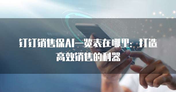 钉钉销售保AI一览表在哪里:打造高效销售的利器