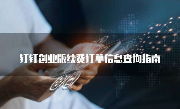 钉钉创业版续费订单信息查询指南