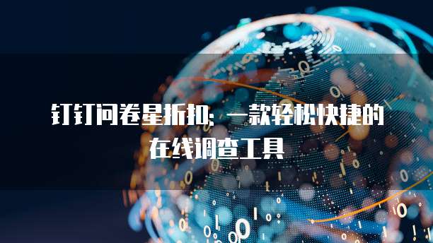 钉钉问卷星折扣: 一款轻松快捷的在线调查工具