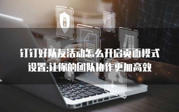 钉钉好队友活动怎么开启页面模式设置:让你的团队协作更加高效